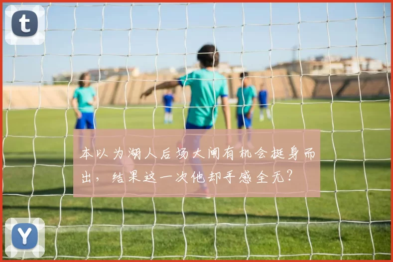 本以为湖人后场大闸有机会挺身而出，结果这一次他却手感全无？