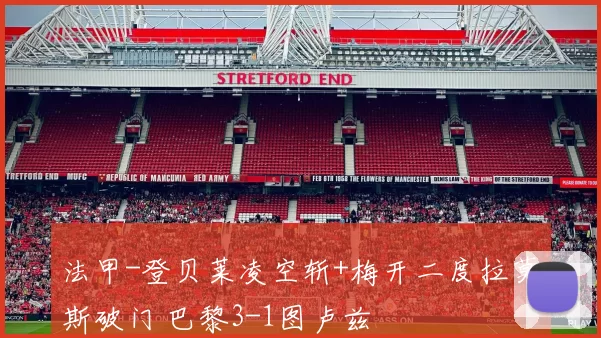 法甲-登贝莱凌空斩+梅开二度拉莫斯破门 巴黎3-1图卢兹