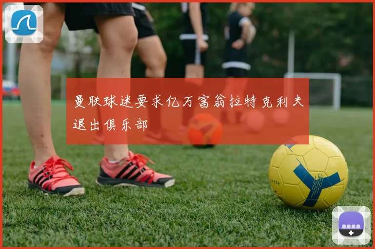 曼联球迷要求亿万富翁拉特克利夫退出俱乐部