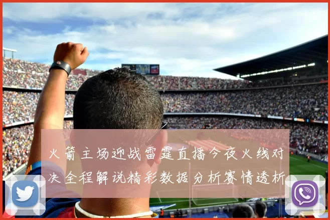 火箭主场迎战雷霆直播今夜火线对决全程解说精彩数据分析赛情透析