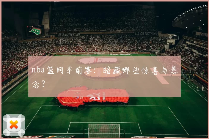 nba篮网季前赛：暗藏哪些惊喜与悬念？