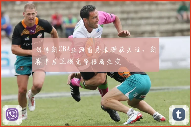 刘传新CBA生涯首秀表现获关注,新赛季后卫线竞争格局生变